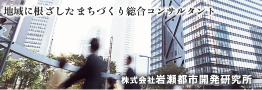 地域に根ざしたまちづくり総合コンサルタント 株式会社岩瀬都市開発研究所